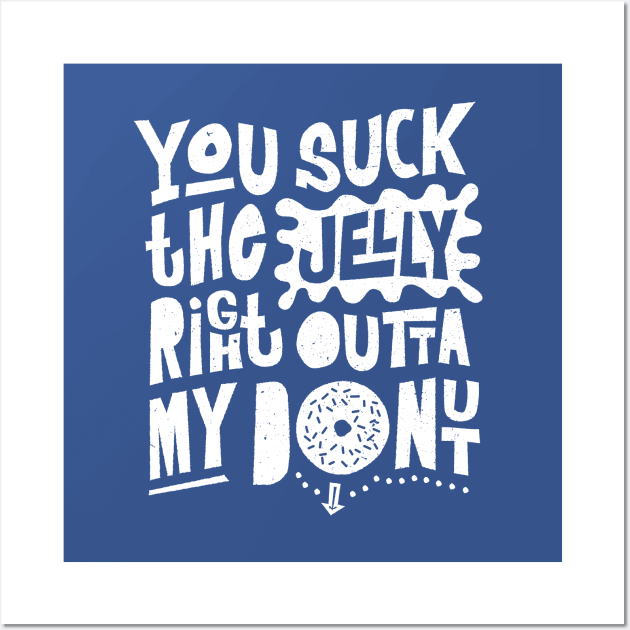 You Suck the Jelly Right Outta My Donut - Fun Saying Wall Art by propellerhead